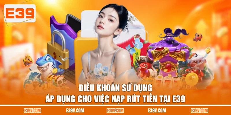 Điều khoản sử dụng áp dụng cho việc nạp rút tiền tại E39