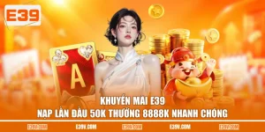 Khuyến Mãi E39 - Nạp Lần Đầu 50K Thưởng 8888K Nhanh Chóng