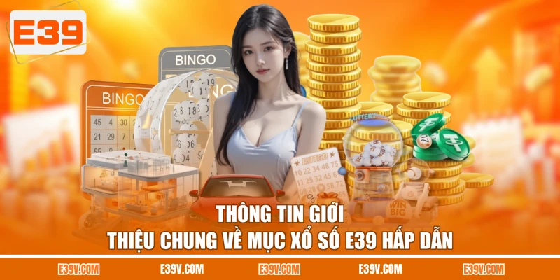 Thông tin giới thiệu chung về mục xổ số E39 hấp dẫn